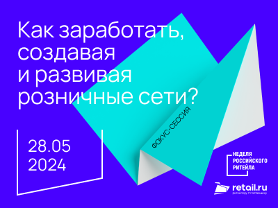 Фокус-сессия Retail.ru: «Как заработать, создавая и развивая розничные сети?» 2024