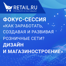 Фокус-сессия Retail.ru: «Как заработать, создавая и развивая розничные сети? Дизайн и магазиностроение»-2023