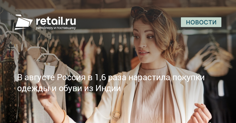 В августе Россия в 1,6 раза нарастила покупки одежды и обуви из Индии –  Новости ритейла и розничной торговли | Retail.ru