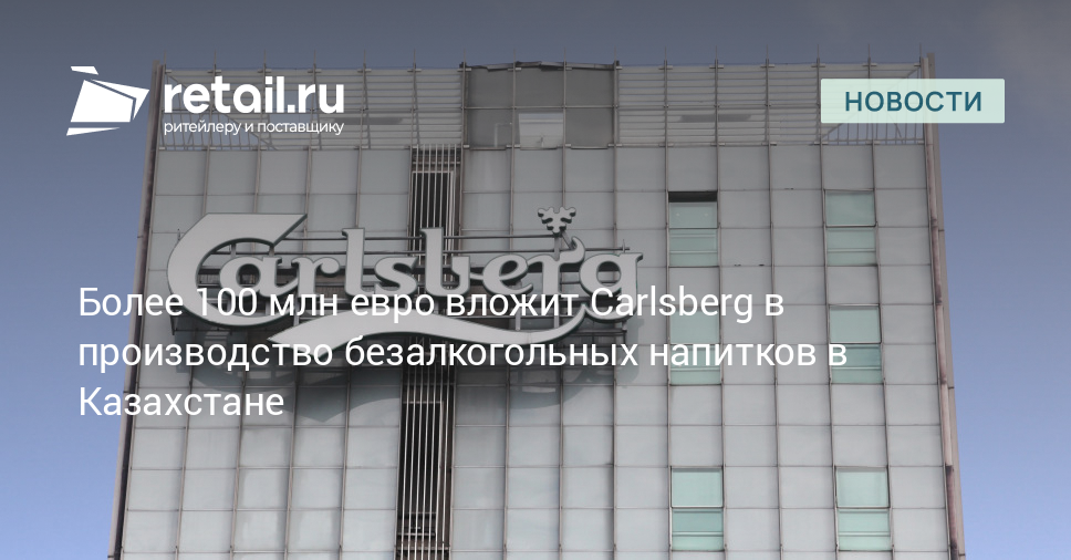 Более 100 млн евро вложит Carlsberg в производство безалкогольных напитков в Казахстане – Новости ритейла и розничной торговли