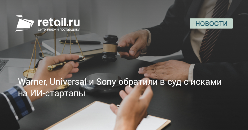 Warner, Universal и Sony обратили в суд с исками на ИИ-стартапы – Новости ритейла и розничной торговли