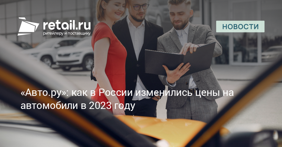 Авто.ру»: как в России изменились цены на автомобили в 2023 году – Новости  ритейла и розничной торговли | Retail.ru