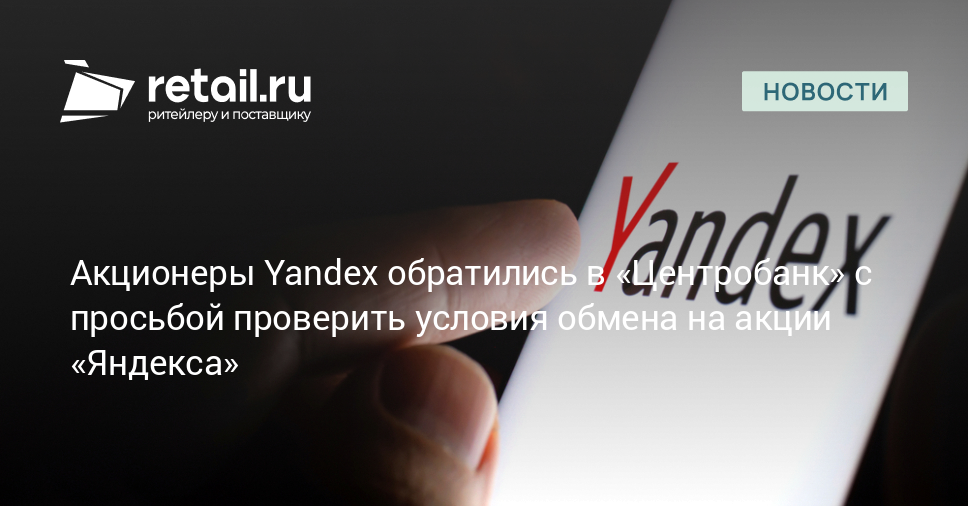 Акционеры Yandex обратились в «Центробанк» с просьбой проверить условия обмена на акции «Яндекса» – Новости ритейла и розничной торговли