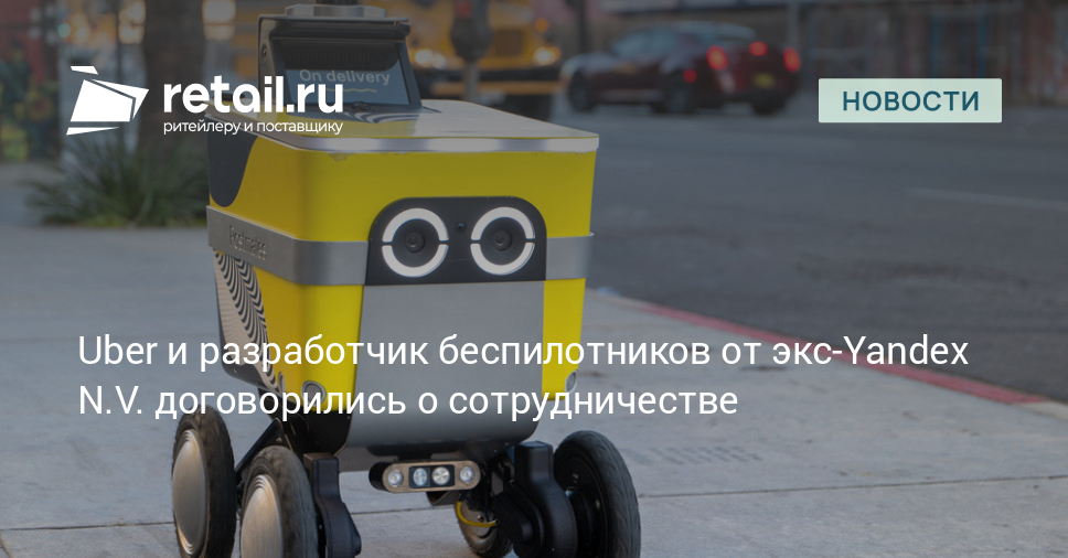 Uber и разработчик беспилотников от экс-Yandex N.V. договорились о сотрудничестве – Новости ритейла и розничной торговли