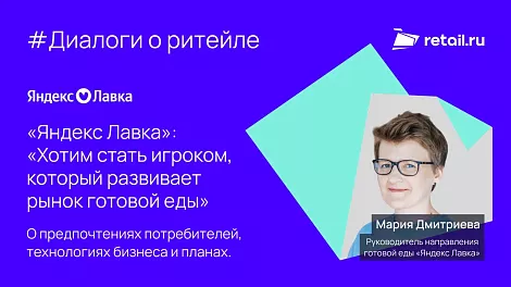 Мария Дмитриева, «Яндекс Лавка»: «Хотим стать игроком, который развивает рынок готовой еды» 